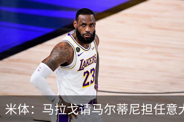 米体：马拉戈请马尔蒂尼担任意大利国家队技术总监，孔蒂任主教练